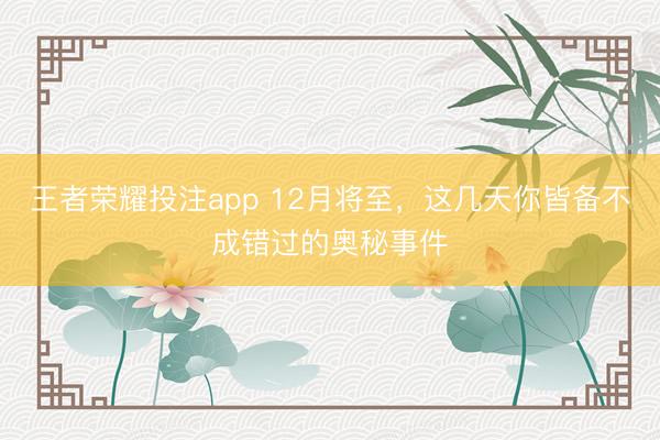 王者荣耀投注app 12月将至，这几天你皆备不成错过的奥秘事件