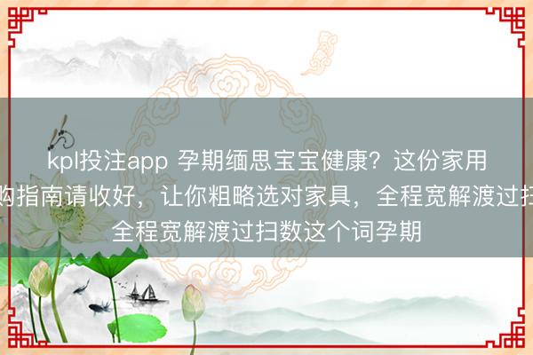 kpl投注app 孕期缅思宝宝健康？这份家用胎心监测仪选购指南请收好，让你粗略选对家具，全程宽解渡过扫数这个词孕期