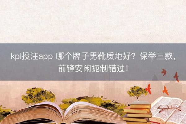 kpl投注app 哪个牌子男靴质地好？保举三款，前锋安闲扼制错过！