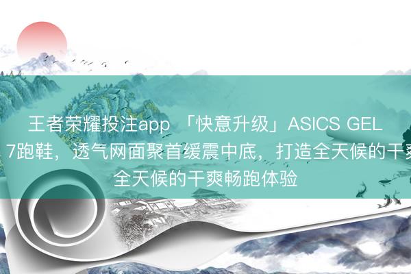 王者荣耀投注app 「快意升级」ASICS GEL-PURSUE 7跑鞋，透气网面聚首缓震中底，打造全天候的干爽畅跑体验