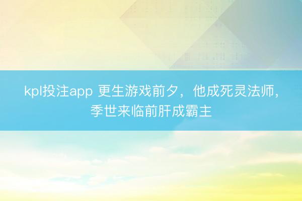 kpl投注app 更生游戏前夕，他成死灵法师，季世来临前肝成霸主