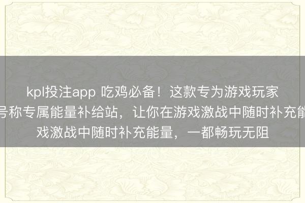 kpl投注app 吃鸡必备！这款专为游戏玩家盘算推算的水杯，号称专属能量补给站，让你在游戏激战中随时补充能量，一都畅玩无阻