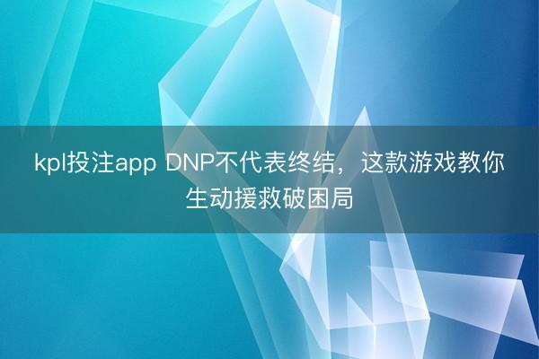 kpl投注app DNP不代表终结，这款游戏教你生动援救破困局