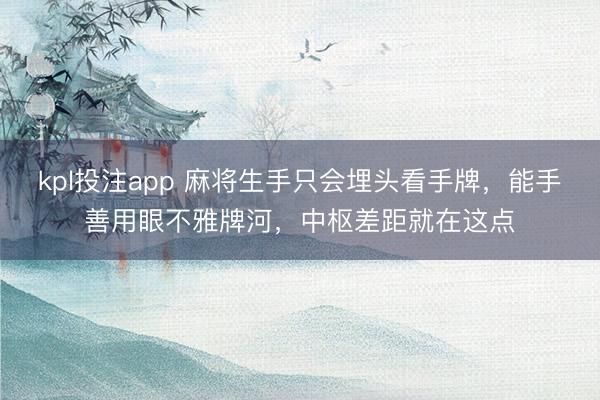 kpl投注app 麻将生手只会埋头看手牌，能手善用眼不雅牌河，中枢差距就在这点