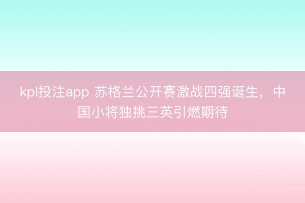 kpl投注app 苏格兰公开赛激战四强诞生，中国小将独挑三英引燃期待