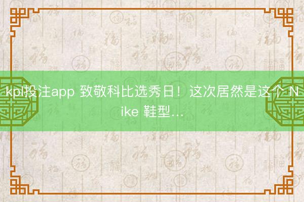 kpl投注app 致敬科比选秀日！这次居然是这个 Nike 鞋型…
