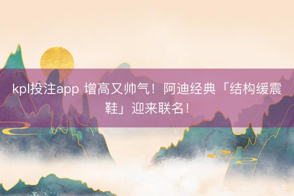 kpl投注app 增高又帅气！阿迪经典「结构缓震鞋」迎来联名！