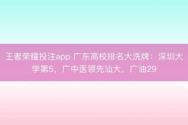 王者荣耀投注app 广东高校排名大洗牌：深圳大学第5，广中医领先汕大，广油29