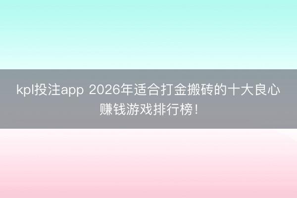 kpl投注app 2026年适合打金搬砖的十大良心赚钱游戏排行榜！