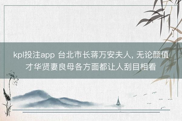 kpl投注app 台北市长蒋万安夫人，<a href=