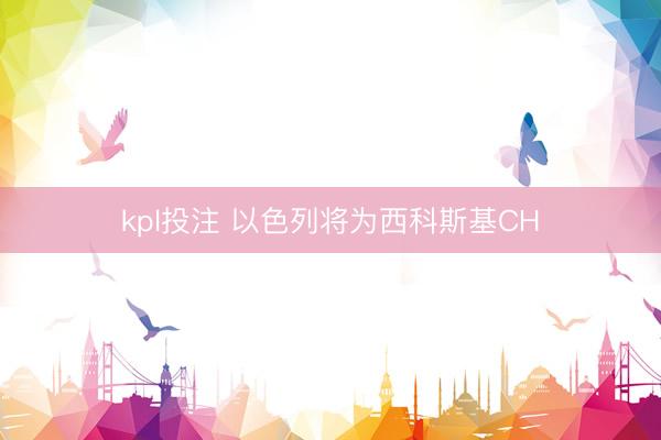 kpl投注 以色列将为西科斯基CH