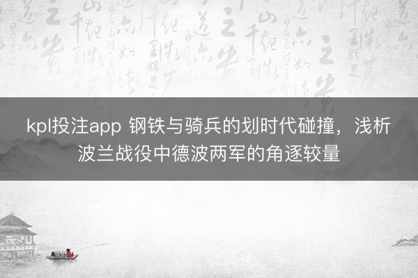kpl投注app 钢铁与骑兵的划时代碰撞，浅析波兰战役中德波两军的角逐较量