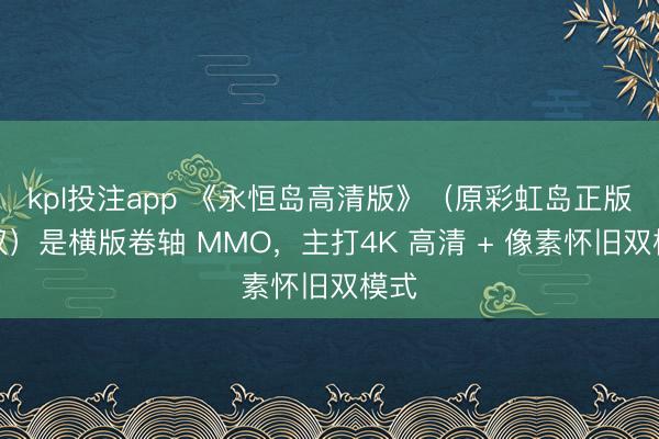 kpl投注app 《永恒岛高清版》（原彩虹岛正版授权）是横版卷轴 MMO，主打4K 高清 + 像素怀旧双模式