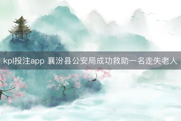 kpl投注app 襄汾县公安局成功救助一名走失老人