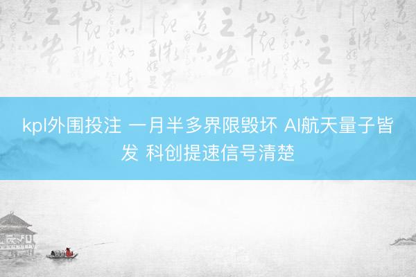kpl外围投注 一月半多界限毁坏 AI航天量子皆发 科创提速信号清楚