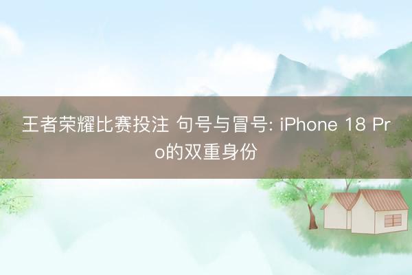 王者荣耀比赛投注 句号与冒号: iPhone 18 Pro的双重身份