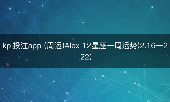 kpl投注app (周运)Alex 12星座一周运势(2.16—2.22)
