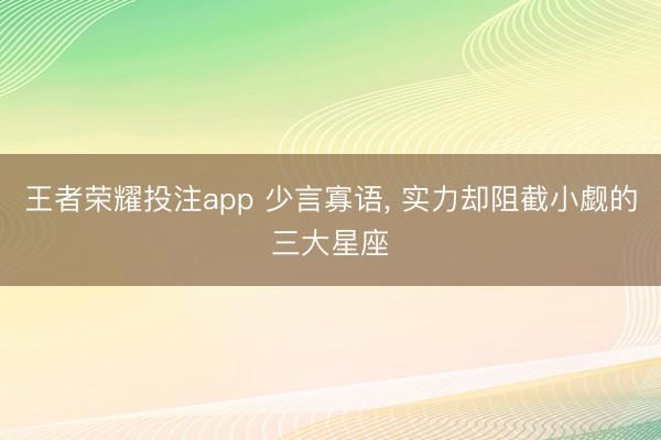 王者荣耀投注app 少言寡语， 实力却阻截小觑的三大星座