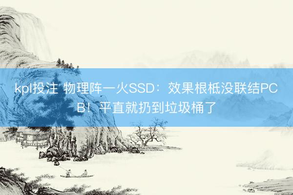 kpl投注 物理阵一火SSD：效果根柢没联结PCB！平直就扔到垃圾桶了