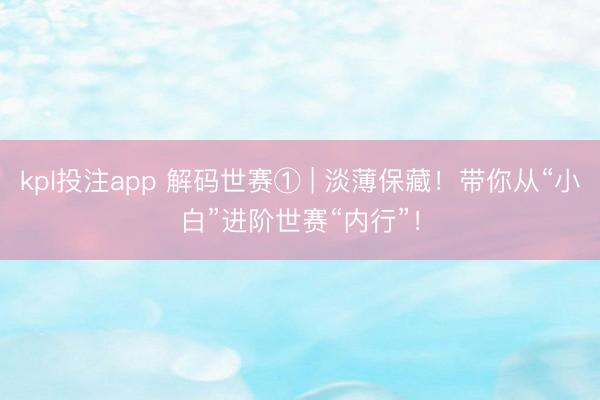 kpl投注app 解码世赛① | 淡薄保藏！带你从“小白”进阶世赛“内行”！