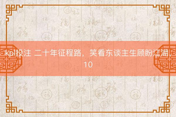kpl投注 二十年征程路,笑看东谈主生顾盼江湖,10