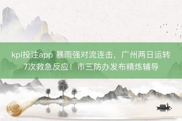 kpl投注app 暴雨强对流连击，广州两日运转7次救急反应！市三防办发布精炼辅导