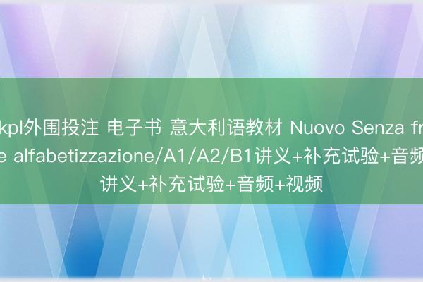 kpl外围投注 电子书 意大利语教材 Nuovo Senza frontiere alfabetizzazione/A1/A2/B1讲义+补充试验+音频+视频