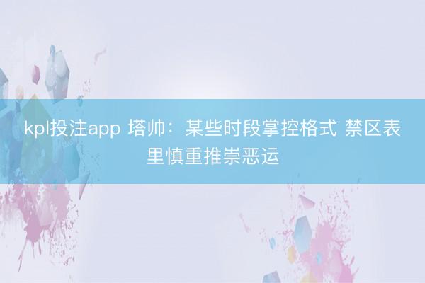 kpl投注app 塔帅：某些时段掌控格式 禁区表里慎重推崇恶运