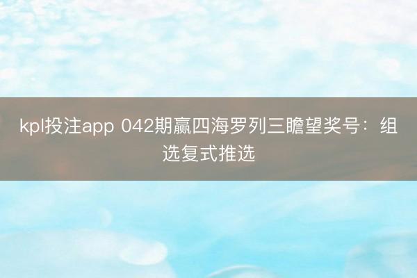 kpl投注app 042期赢四海罗列三瞻望奖号:组选复式推选