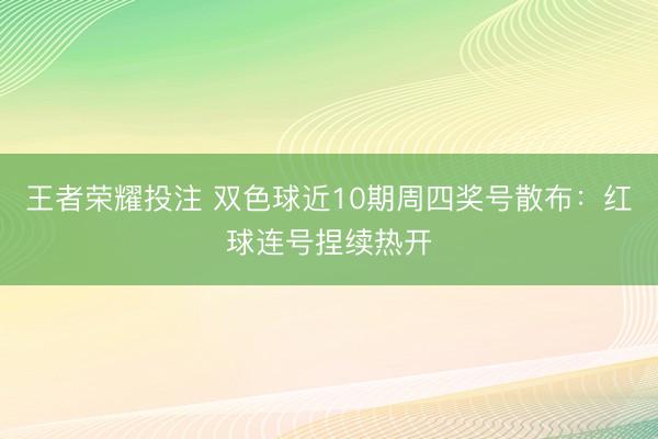 王者荣耀投注 双色球近10期周四奖号散布：红球连号捏续热开