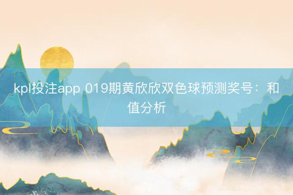 kpl投注app 019期黄欣欣双色球预测奖号:和值分析