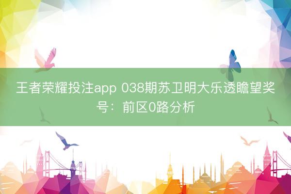 王者荣耀投注app 038期苏卫明大乐透瞻望奖号：前区0路分析