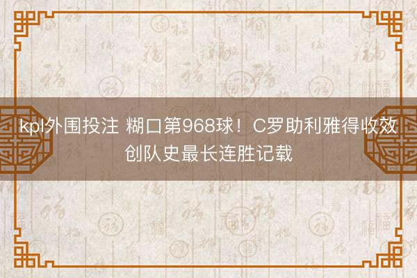 kpl外围投注 糊口第968球!C罗助利雅得收效创队史最长连胜记载