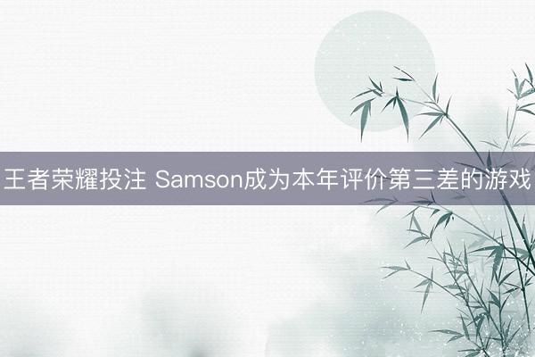 王者荣耀投注 Samson成为本年评价第三差的游戏