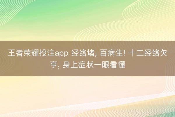 王者荣耀投注app 经络堵， 百病生! 十二经络欠亨， 身上症状一眼看懂