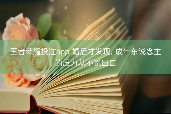 王者荣耀投注app 婚后才发现， 成年东说念主的压力从不说出口