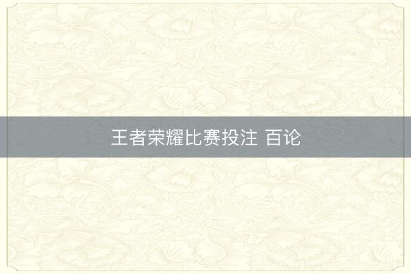 王者荣耀比赛投注 百论