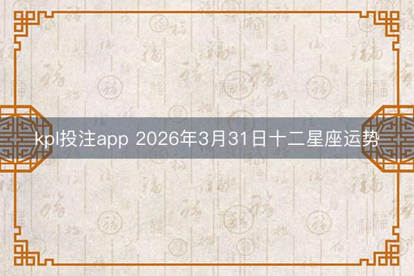 kpl投注app 2026年3月31日十二星座运势