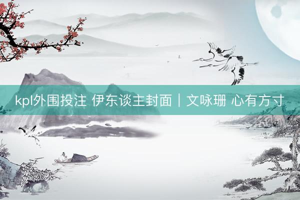 kpl外围投注 伊东谈主封面｜文咏珊 心有方寸