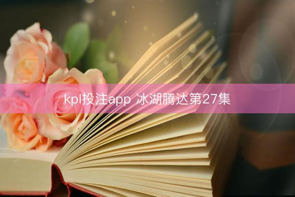 kpl投注app 冰湖腾达第27集