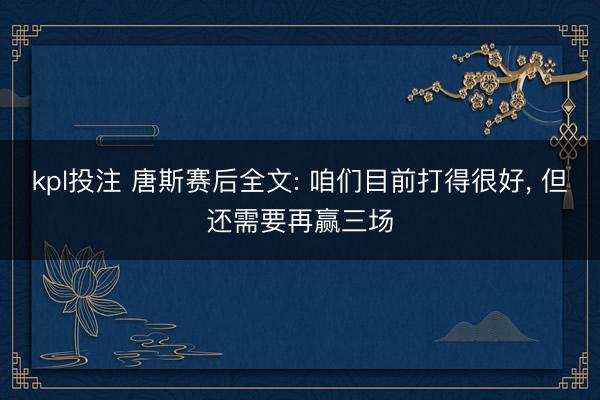 kpl投注 唐斯赛后全文: 咱们目前打得很好， 但还需要再赢三场