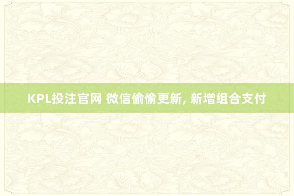 KPL投注官网 微信偷偷更新, 新增组合支付