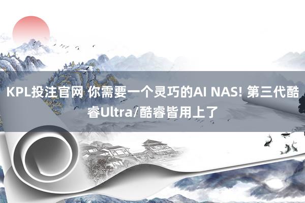 KPL投注官网 你需要一个灵巧的AI NAS! 第三代酷睿Ultra/酷睿皆用上了