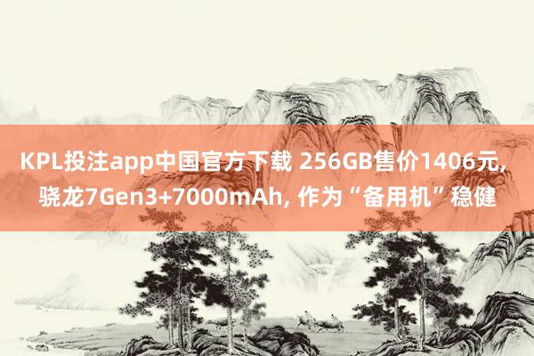 KPL投注app中国官方下载 256GB售价1406元, 骁龙7Gen3+7000mAh, 作为“备用机”稳健