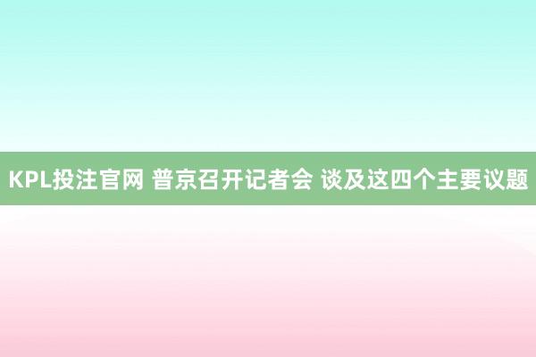 KPL投注官网 普京召开记者会 谈及这四个主要议题