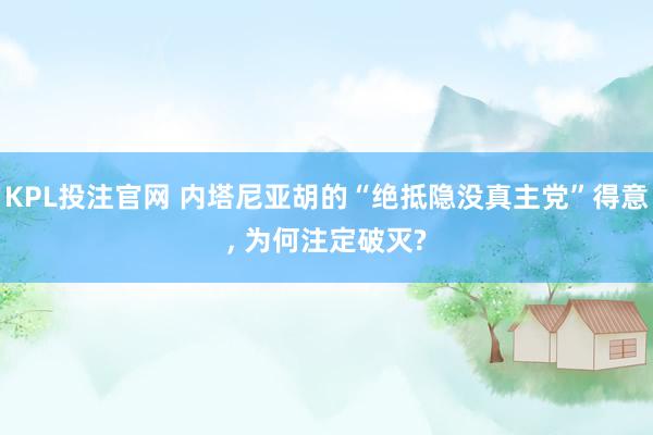 KPL投注官网 内塔尼亚胡的“绝抵隐没真主党”得意， 为何注定破灭?