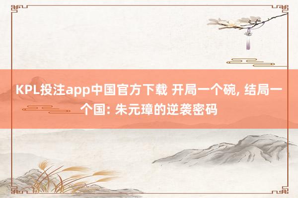 KPL投注app中国官方下载 开局一个碗, 结局一个国: 朱元璋的逆袭密码