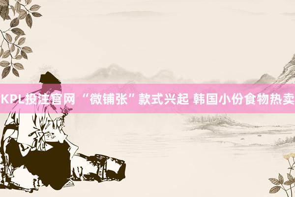 KPL投注官网 “微铺张”款式兴起 韩国小份食物热卖