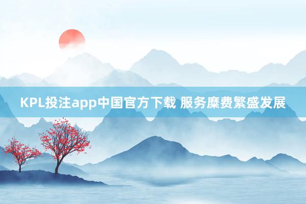 KPL投注app中国官方下载 服务糜费繁盛发展