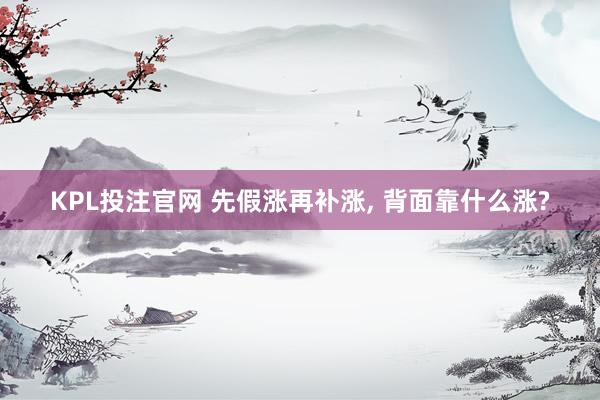 KPL投注官网 先假涨再补涨, 背面靠什么涨?
